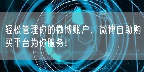 轻松管理你的微博账户，微博自助购买平台为