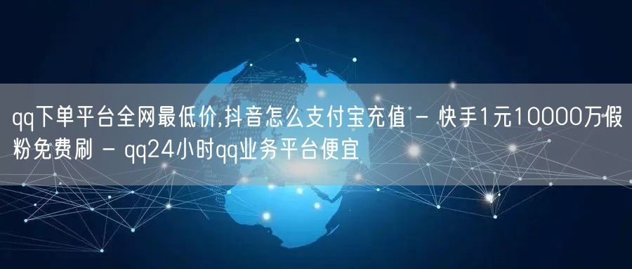 qq下单平台全网最低价,抖音怎么支付宝充