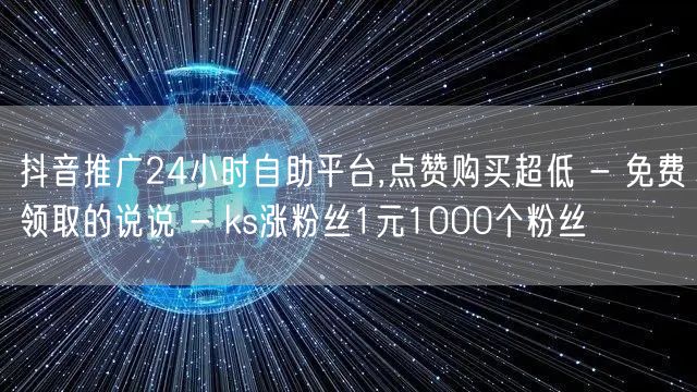 抖音推广24小时自助平台,点赞购买超低 