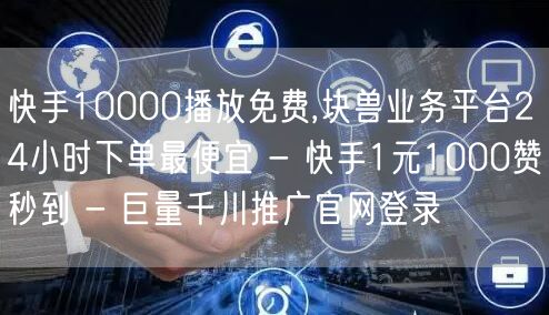 快手10000播放免费,块兽业务平台24