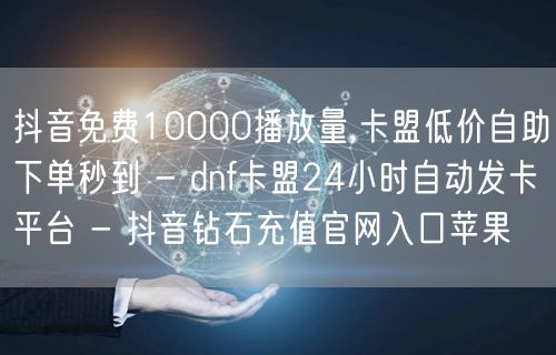 抖音免费10000播放量,卡盟低价自助下