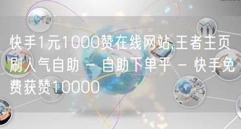 快手1元1000赞在线网站,王者主页刷人