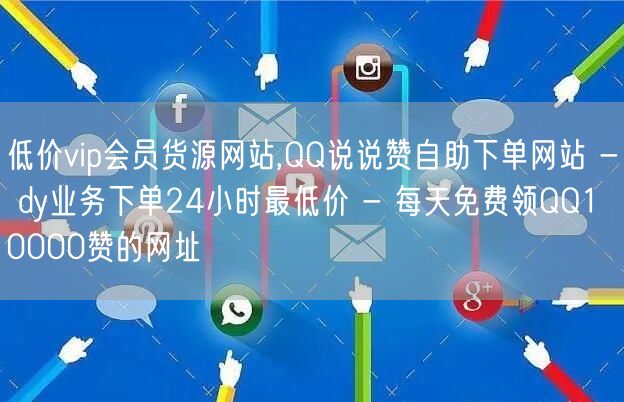 低价vip会员货源网站,QQ说说赞自助下