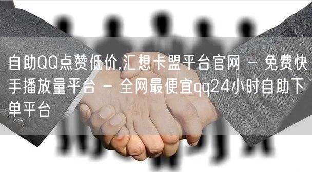 自助QQ点赞低价,汇想卡盟平台官网 - 