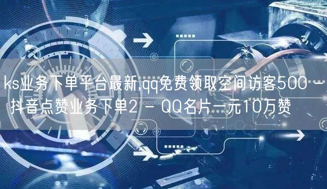 ks业务下单平台最新,qq免费领取空间访