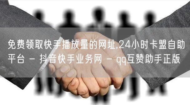 免费领取快手播放量的网址,24小时卡盟自