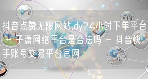 抖音点赞无限网站,dy24小时下单平台 