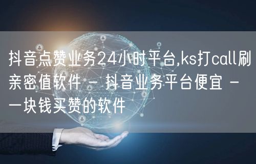 抖音点赞业务24小时平台,ks打call