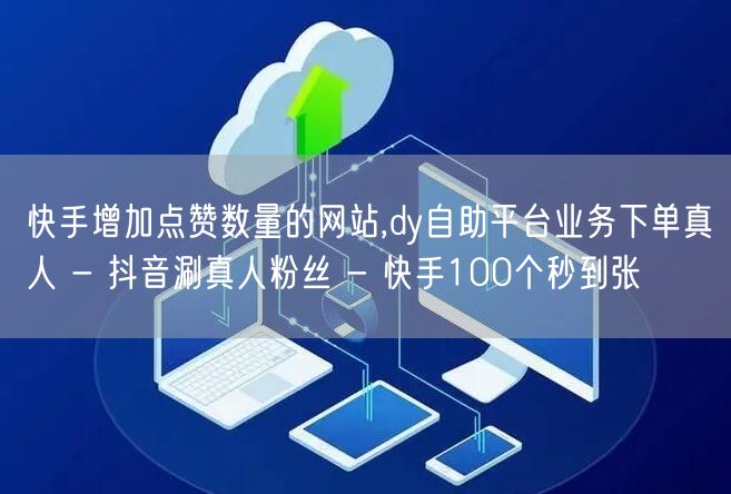 快手增加点赞数量的网站,dy自助平台业务