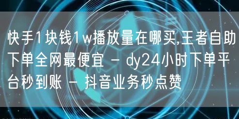 快手1块钱1w播放量在哪买,王者自助下单