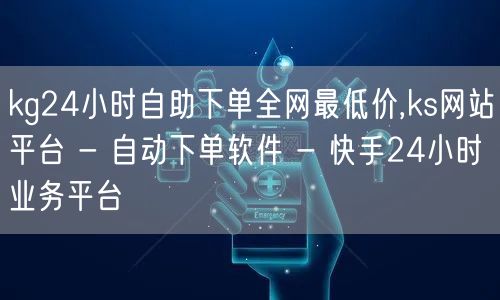 kg24小时自助下单全网最低价,ks网站