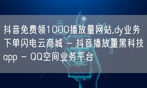 抖音免费领1000播放量网站,dy业务下