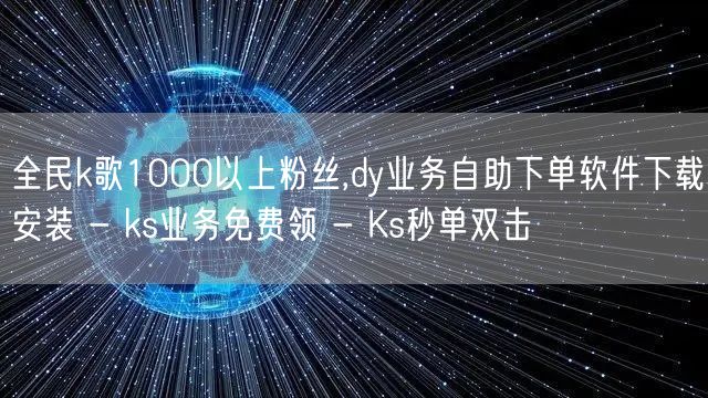 全民k歌1000以上粉丝,dy业务自助下