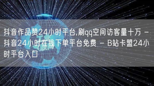 抖音作品赞24小时平台,刷qq空间访客量