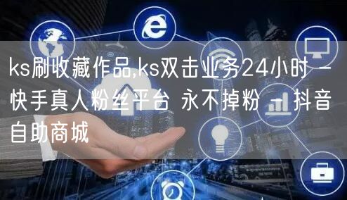 ks刷收藏作品,ks双击业务24小时 -