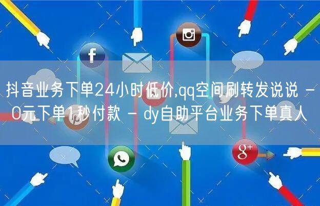 抖音业务下单24小时低价,qq空间刷转发