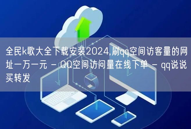 全民k歌大全下载安装2024,刷qq空间