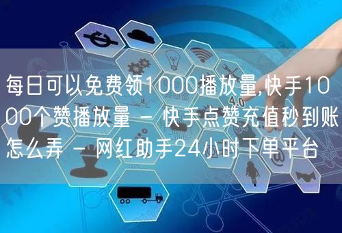 每日可以免费领1000播放量,快手100