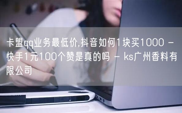 卡盟qq业务最低价,抖音如何1块买100