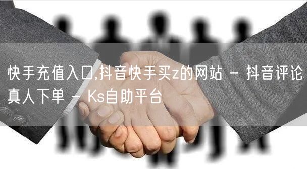 快手充值入口,抖音快手买z的网站 - 抖