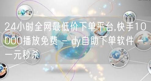 24小时全网最低价下单平台,快手1000