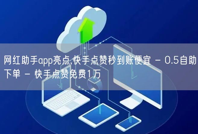 网红助手app亮点,快手点赞秒到账便宜 