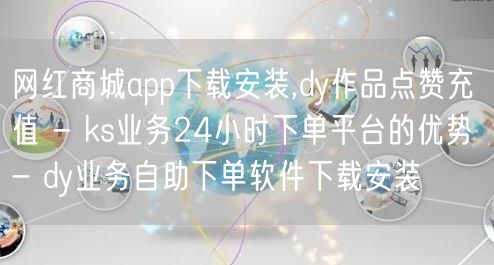 网红商城app下载安装,dy作品点赞充值