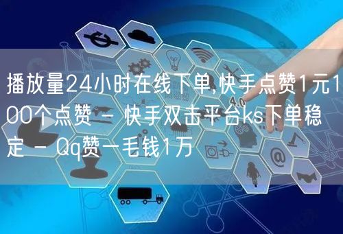 播放量24小时在线下单,快手点赞1元10