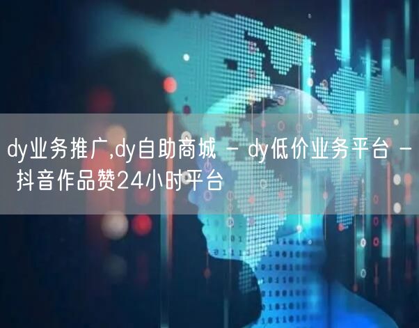 dy业务推广,dy自助商城 - dy低价