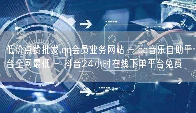 低价点赞批发,qq会员业务网站 - qq