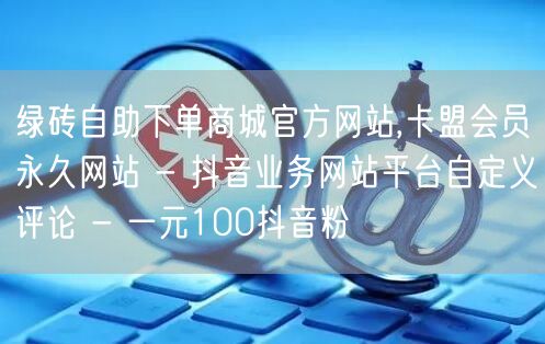 绿砖自助下单商城官方网站,卡盟会员永久网