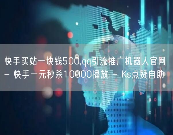 快手买站一块钱500,qq引流推广机器人