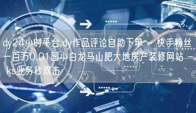 dy24小时平台,dy作品评论自助下单 