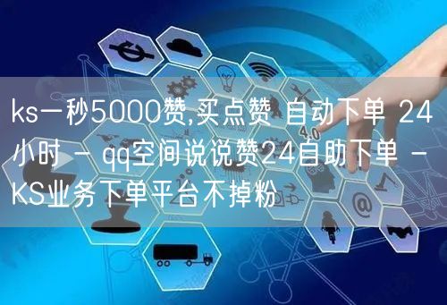 ks一秒5000赞,买点赞 自动下单 2