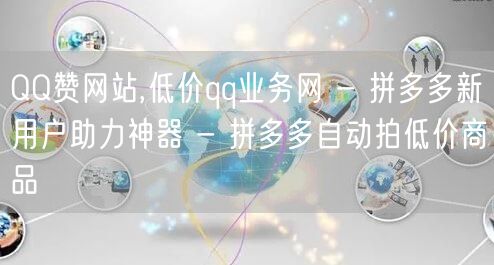 QQ赞网站,低价qq业务网 - 拼多多新