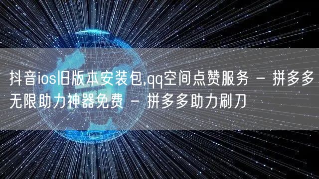 抖音ios旧版本安装包,qq空间点赞服务