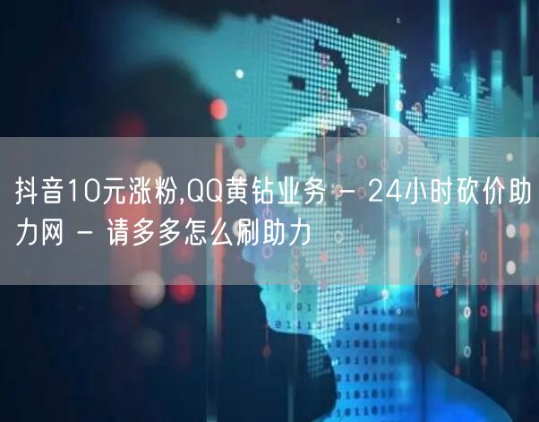 抖音10元涨粉,QQ黄钻业务 - 24小