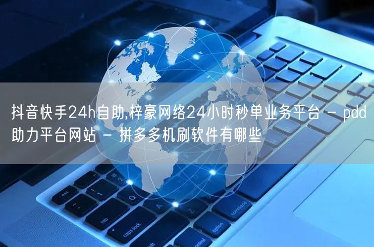 抖音快手24h自助,梓豪网络24小时秒单