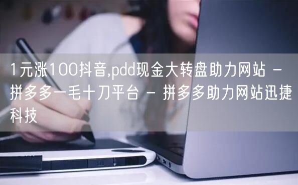 1元涨100抖音,pdd现金大转盘助力网