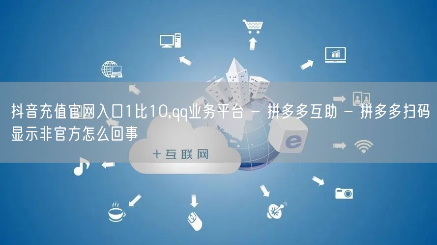 抖音充值官网入口1比10,qq业务平台 