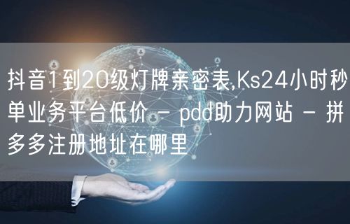 抖音1到20级灯牌亲密表,Ks24小时秒