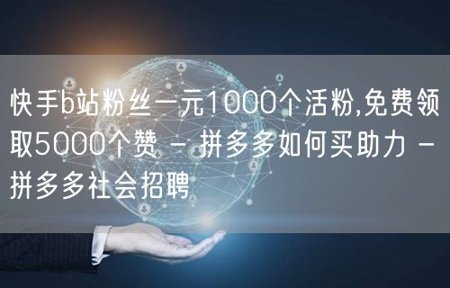 快手b站粉丝一元1000个活粉,免费领取