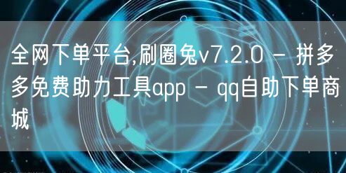 全网下单平台,刷圈兔v7.2.0 - 拼