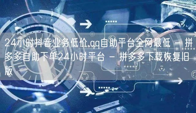 24小时抖音业务低价,qq自助平台全网最