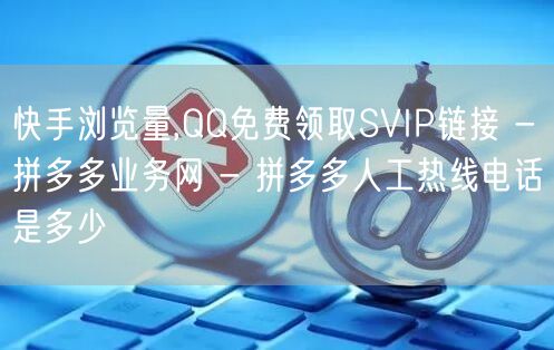 快手浏览量,QQ免费领取SVIP链接 -