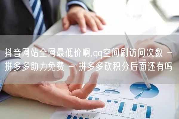 抖音网站全网最低价啊,qq空间刷访问次数