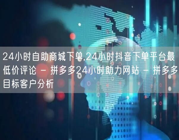 24小时自助商城下单,24小时抖音下单平