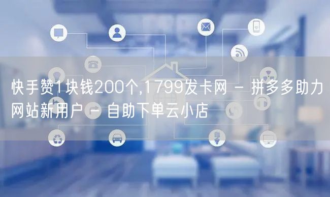 快手赞1块钱200个,1799发卡网 -