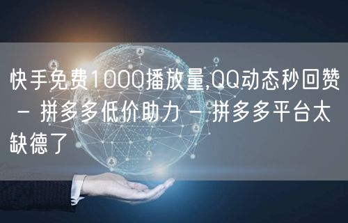 快手免费1000播放量,QQ动态秒回赞 