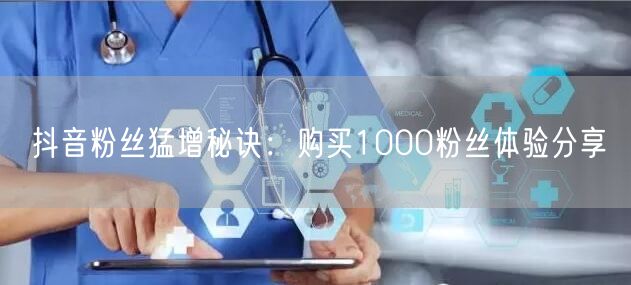 抖音粉丝猛增秘诀：购买1000粉丝体验分